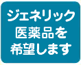 ジェネリック医薬品を希望します
