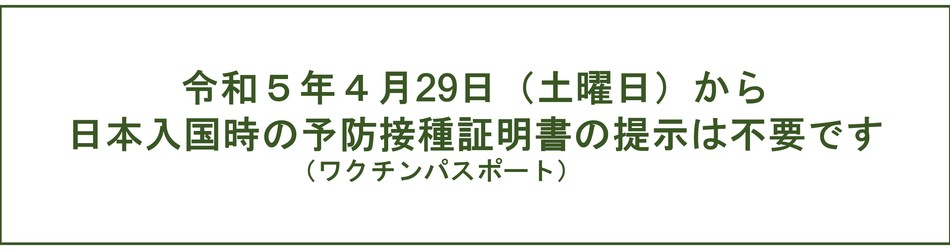 令和5年4月29日（土曜日）から、日本入国時の予防接種証明書の提示は不要です。