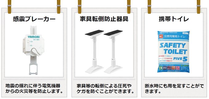 商品のご案内です。感震ブレーカーは自身の揺れに伴う電気機器からの火災等を防止します。家具転倒防止器具は家具等の転倒による圧死やケガを防ぐことができます。携帯トイレは断水時にも用を足すことができます。